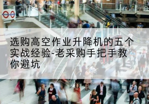 肇东高空作业升降机厂家-选购高空作业升降机的五个实战经验-老采购手把手教你避坑