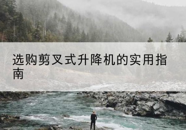 肇东剪叉式升降机怎么选-选购剪叉式升降机的实用指南